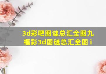 3d彩吧图谜总汇全图九福彩3d图谜总汇全图 i